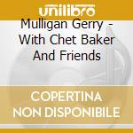 Mulligan Gerry - With Chet Baker And Friends cd musicale di Mulligan Gerry