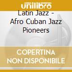 Latin Jazz - Afro Cuban Jazz Pioneers cd