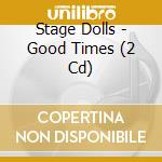 Stage Dolls - Good Times (2 Cd) cd musicale di Stage Dolls