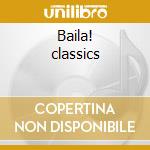 Baila! classics cd musicale di Artisti Vari