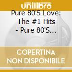 Pure 80'S Love: The #1 Hits - Pure 80'S Love: The #1 Hits cd musicale di Artisti Vari