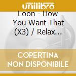 Loon - How You Want That (X3) / Relax Your Mind (X3) cd