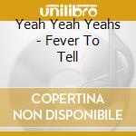 Yeah Yeah Yeahs - Fever To Tell cd musicale di YEAH YEAH YEAHS