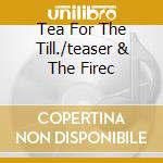 Tea For The Till./teaser & The Firec cd