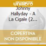 Johnny Hallyday - A La Cigale (2 Cd) cd musicale di Johnny Hallyday