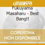 Fukuyama Masaharu - Best Bang!! cd musicale di Fukuyama Masaharu