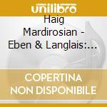 Haig Mardirosian - Eben & Langlais: Organ Works cd musicale