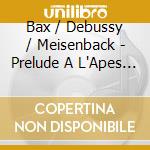 Bax / Debussy / Meisenback - Prelude A L'Apes Midi D Un Fau cd musicale