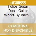Folios Guitar Duo - Guitar Works By Bach & Piazzolla cd musicale