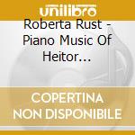 Roberta Rust - Piano Music Of Heitor Villa-Lobos cd musicale di Roberta Rust