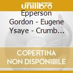 Epperson Gordon - Eugene Ysaye - Crumb George - Zoltan Kodaly - Cello Sonatas cd musicale di Epperson Gordon