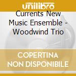 Currents New Music Ensemble - Woodwind Trio cd musicale