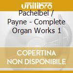 Pachelbel / Payne - Complete Organ Works 1 cd musicale di Pachelbel / Payne