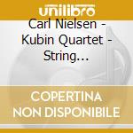 Carl Nielsen - Kubin Quartet - String Quartets Op 5 - Op 13 cd musicale di Carl Nielsen