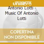 Antonio Lotti - Music Of Antonio Lotti cd musicale di Harvard University Choir & Baroque Chamb