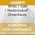 White / Gale / Mentschukoff - Dreamfaces cd musicale