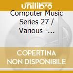 Computer Music Series 27 / Various - Computer Music Series 27 / Various cd musicale