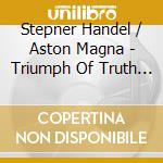 Stepner Handel / Aston Magna - Triumph Of Truth & Time [1707 Version] cd musicale
