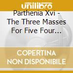 Parthenia Xvi - The Three Masses For Five Four And Three cd musicale di Parthenia Xvi