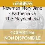 Newman Mary Jane - Parthenia Or The Maydenhead cd musicale di Newman Mary Jane