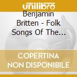 Benjamin Britten - Folk Songs Of The British Isles cd musicale di Benjamin Britten