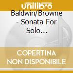 Baldwin/Browne - Sonata For Solo Cello/Sonata For Cello A cd musicale di Baldwin/Browne
