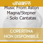Music From Aston Magna/Stepner - Solo Cantatas