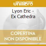 Lyon Eric - Ex Cathedra cd musicale di Lyon Eric