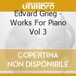 Edvard Grieg - Works For Piano Vol 3 cd musicale di Edvard Grieg