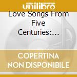 Love Songs From Five Centuries: From Baroque To Folk - Frescobaldi, Monteverdi, D'India cd musicale di Frescobaldi / Monteverdi / D'India / Bothe / Croto