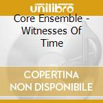 Core Ensemble - Witnesses Of Time cd musicale di Core Ensemble