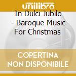 In Dulci Jubilo - Baroque Music For Christmas cd musicale di In Dulci Jubilo