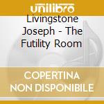 Livingstone Joseph - The Futility Room cd musicale di Livingstone Joseph