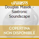 Douglas Masek - Saxtronic Soundscape cd