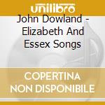 John Dowland - Elizabeth And Essex Songs cd musicale di John Dowland