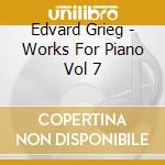 Edvard Grieg - Works For Piano Vol 7 cd musicale di Edvard Grieg