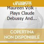 Maureen Volk - Plays Claude Debussy And Franz Schubert cd musicale di Maureen Volk
