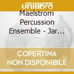 Maelstrom Percussion Ensemble - Jar Of Stones cd musicale di Maelstrom Percussion Ensemble