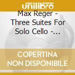 Max Reger - Three Suites For Solo Cello - Op 131C cd
