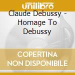 Claude Debussy - Homage To Debussy cd musicale di Claude Debussy