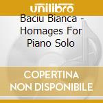 Baciu Bianca - Homages For Piano Solo cd musicale di Baciu Bianca