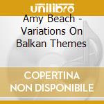 Amy Beach - Variations On Balkan Themes cd