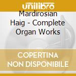 Mardirosian Haig - Complete Organ Works cd musicale di Mardirosian Haig