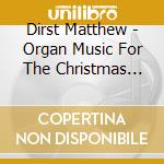 Dirst Matthew - Organ Music For The Christmas Season cd musicale di Dirst Matthew