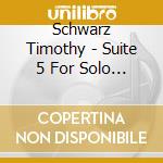 Schwarz Timothy - Suite 5 For Solo Violin/Partita No 2 In cd musicale di Schwarz Timothy