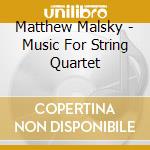 Matthew Malsky - Music For String Quartet cd musicale di Matthew Malsky