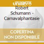 Robert Schumann - Carnavalphantasie cd musicale di Robert Schumann