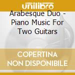 Arabesque Duo - Piano Music For Two Guitars cd musicale di Arabesque Duo