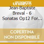Jean-Baptiste Breval - 6 Sonatas Op12 For Cello / Violin & Basso cd musicale di Jean