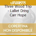 Three Wood Trio - Lalliet Dring Carr Hope cd musicale di Three Wood Trio
